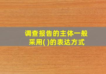 调查报告的主体一般采用( )的表达方式